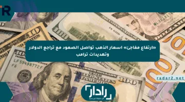 «ارتفاع مفاجئ» أسعار الذهب تواصل الصعود مع تراجع الدولار وتهديدات ترامب